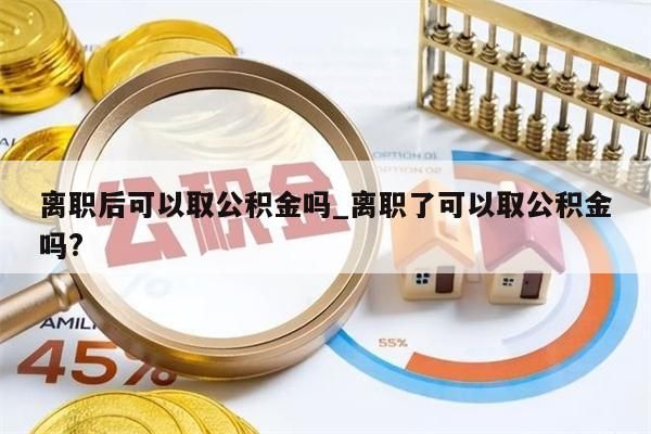 离职后可以取公积金吗_离职了可以取公积金吗?